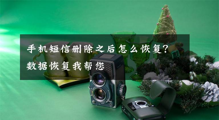 手机短信删除之后怎么恢复？数据恢复我帮您文章配图