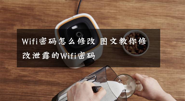 Wifi密码怎么修改 图文教你修改泄露的Wifi密码