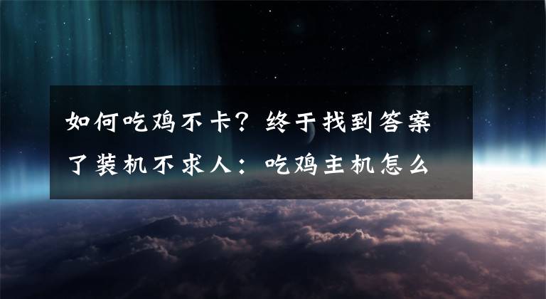 如何吃鸡不卡？终于找到答案了装机不求人：吃鸡主机怎么选才能不卡？