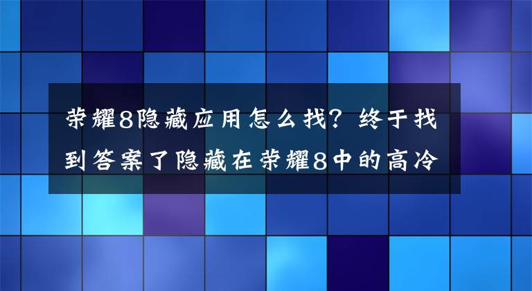 荣耀8隐藏应用怎么找？终于找到答案了隐藏在荣耀8中的高冷的技能，一般人都不知道文章配图