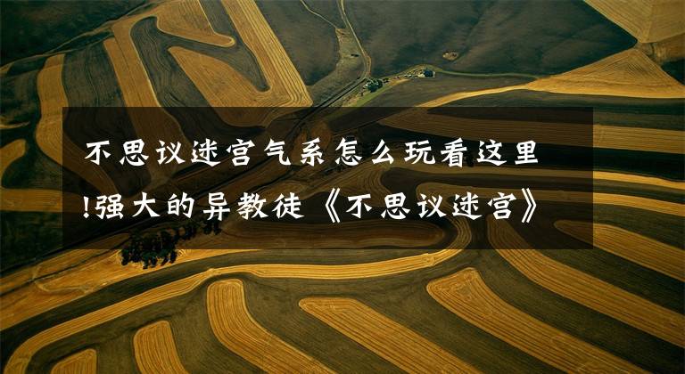 不思议迷宫气系怎么玩看这里!强大的异教徒《不思议迷宫》铁特吸神教速刷冒险之森文章配图