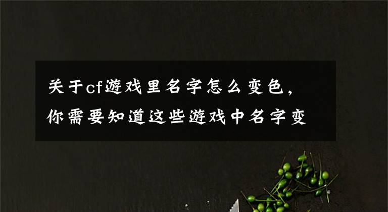 关于cf游戏里名字怎么变色，你需要知道这些游戏中名字变色怎么做 如何变成彩色名字