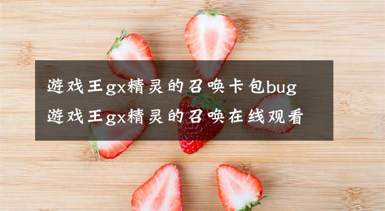 游戏王gx精灵的召唤卡包bug 游戏王gx精灵的召唤在线观看