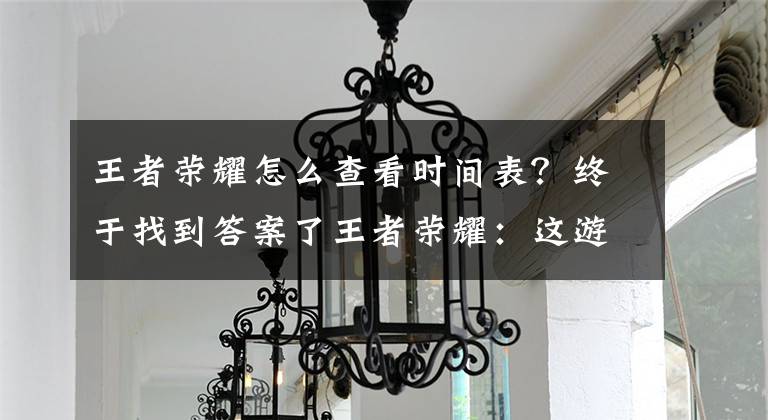 王者荣耀怎么查看时间表？终于找到答案了王者荣耀：这游戏我玩了2068小时，教你看看你玩了多久文章配图