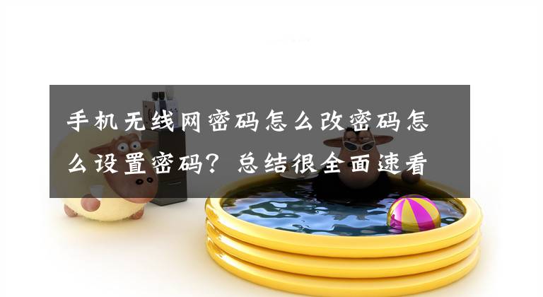 手机无线网密码怎么改密码怎么设置密码？总结很全面速看!WiFi密码修改文章配图