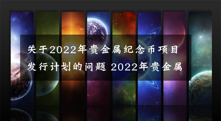 关于2022年贵金属纪念币项目发行计划的问题 2022年贵金属纪念币