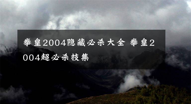 拳皇2004隐藏必杀大全 拳皇2004超必杀技集