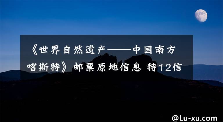 《世界自然遗产——中国南方喀斯特》邮票原地信息 特12信销纪念邮票价格