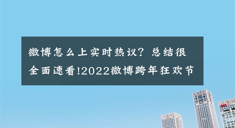 微博怎么上实时热议？总结很全面速看!2022微博跨年狂欢节开启 时光机互动讲述跨年晚会“十年”故事