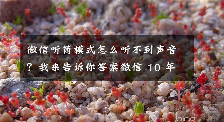 微信听筒模式怎么听不到声音？我来告诉你答案微信 10 年前的良心功能，要没了文章配图