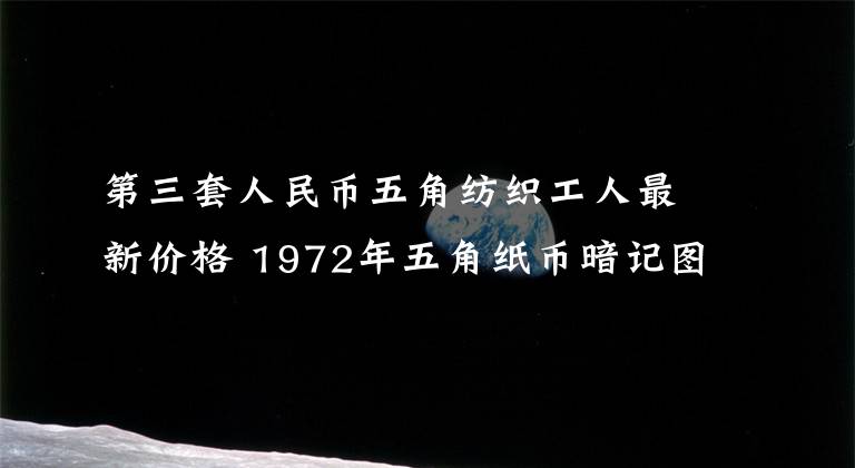 第三套人民币五角纺织工人最新价格 1972年五角纸币暗记图案