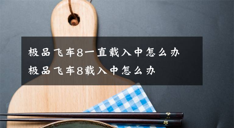 极品飞车8一直载入中怎么办 极品飞车8载入中怎么办