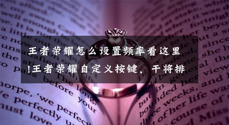 王者荣耀怎么设置频率看这里!王者荣耀自定义按键，干将排出两个圈四箭必中，一个设定秒变久诚文章配图