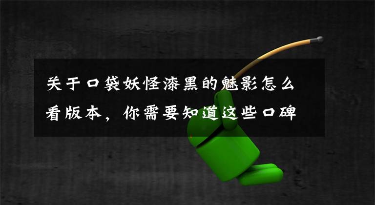 关于口袋妖怪漆黑的魅影怎么看版本，你需要知道这些口碑最好的自制版本 《口袋妖怪漆黑的魅影》评测文章配图