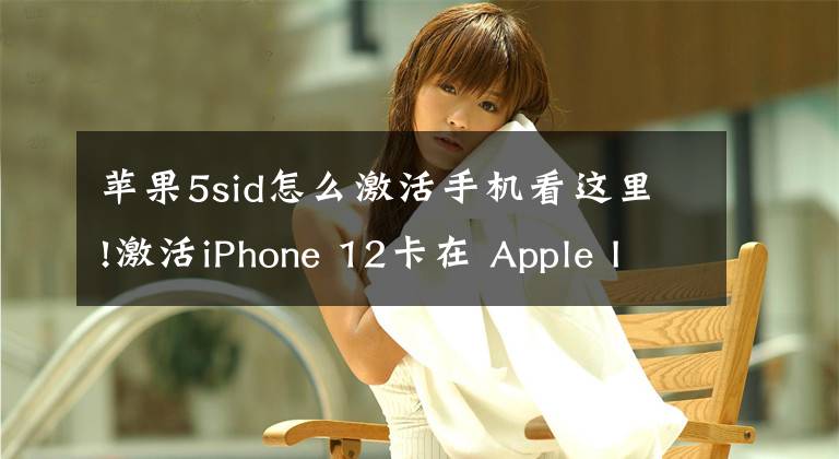 苹果5sid怎么激活手机看这里!激活iPhone 12卡在 Apple ID设置界面怎么办？