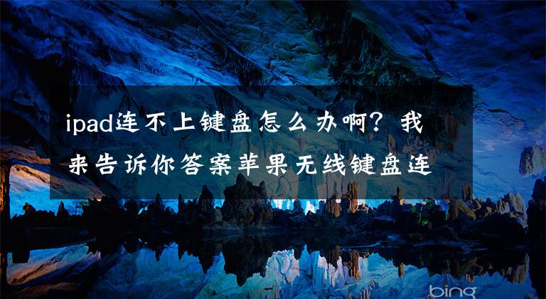 ipad连不上键盘怎么办啊？我来告诉你答案苹果无线键盘连接不上文章配图