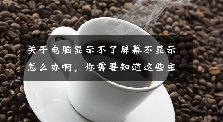 关于电脑显示不了屏幕不显示怎么办啊，你需要知道这些主机开机了但是显示器黑屏不亮怎么办？电脑维修排查故障方法文章配图