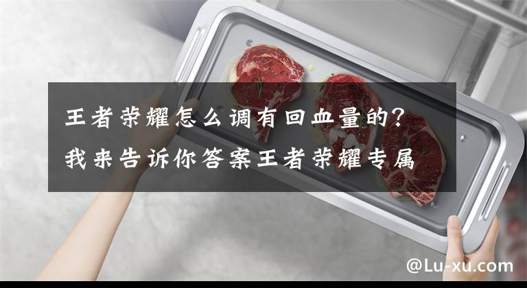 王者荣耀怎么调有回血量的？我来告诉你答案王者荣耀专属装备，亚瑟一技能自带回血，官方鼓励进攻流辅助文章配图