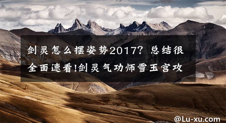 剑灵怎么摆姿势2017？总结很全面速看!剑灵气功师雪玉宫攻略心得 老玩家教学