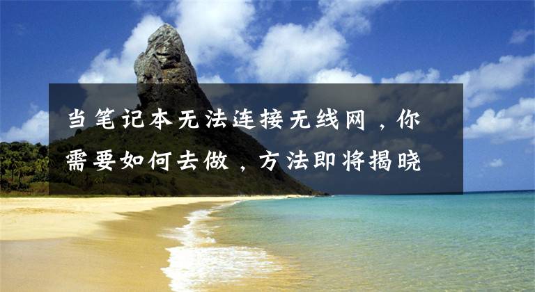 当笔记本无法连接无线网 , 你需要如何去做 , 方法即将揭晓文章配图