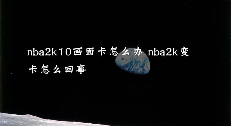 nba2k10画面卡怎么办 nba2k变卡怎么回事