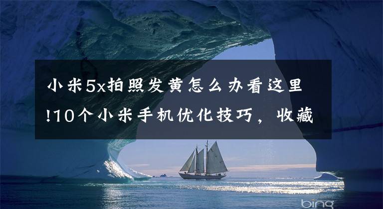 小米5x拍照发黄怎么办看这里!10个小米手机优化技巧，收藏备用