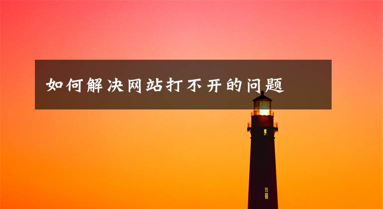 如何解决网站打不开的问题文章配图