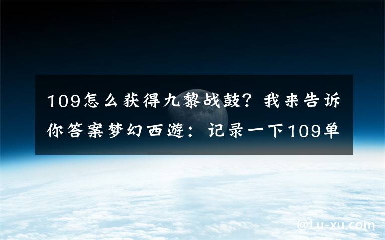 109怎么获得九黎战鼓？我来告诉你答案梦幻西游：记录一下109单开魔方寸的梦幻之路