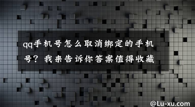 qq手机号怎么取消绑定的手机号？我来告诉你答案值得收藏！手机丢后这两个步骤不能少，干货了解一下文章配图