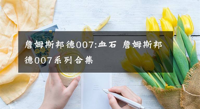 詹姆斯邦德007:血石 詹姆斯邦德007系列合集