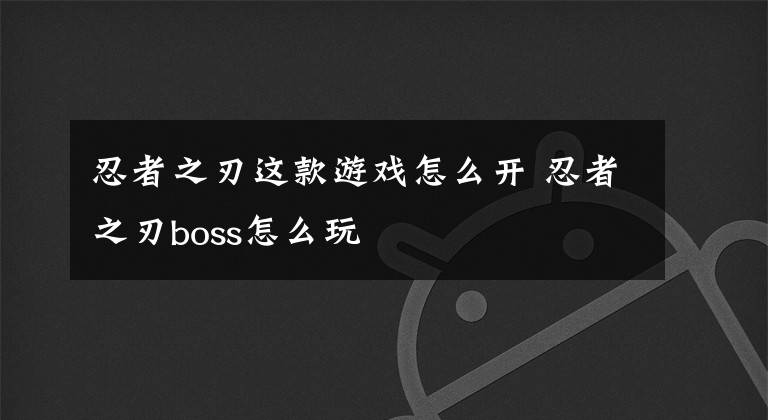 忍者之刃这款游戏怎么开 忍者之刃boss怎么玩