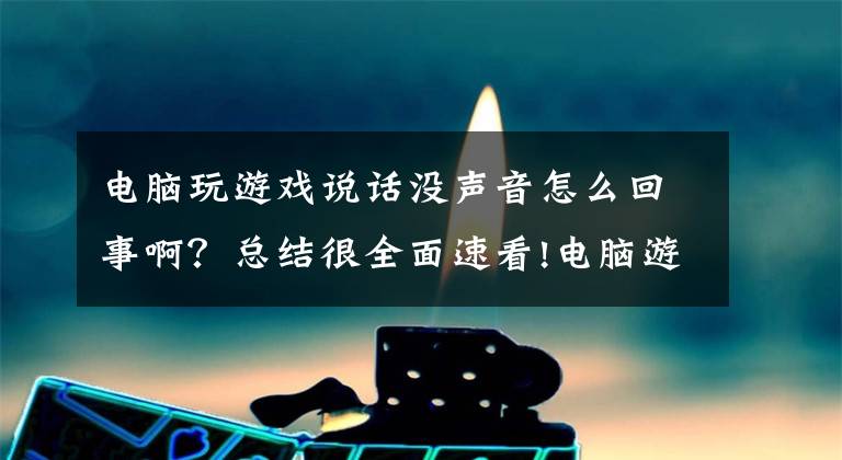 电脑玩游戏说话没声音怎么回事啊？总结很全面速看!电脑游戏常见问题解决办法文章配图