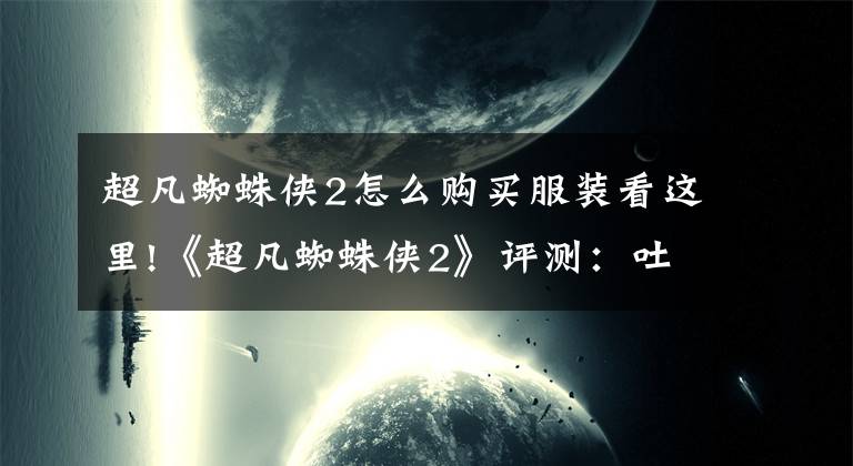 超凡蜘蛛侠2怎么购买服装看这里!《超凡蜘蛛侠2》评测：吐丝英雄再度袭来文章配图
