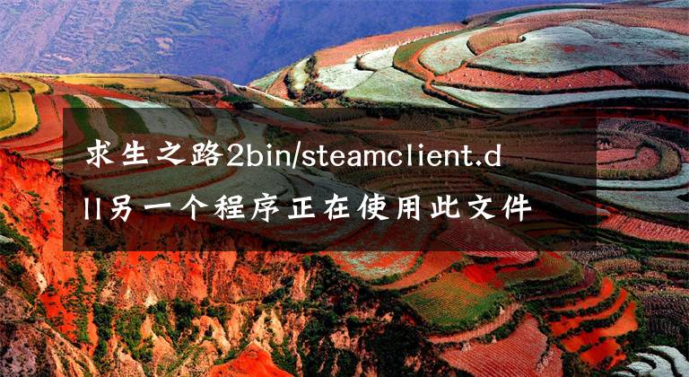 求生之路2bin/steamclient.dll另一个程序正在使用此文件