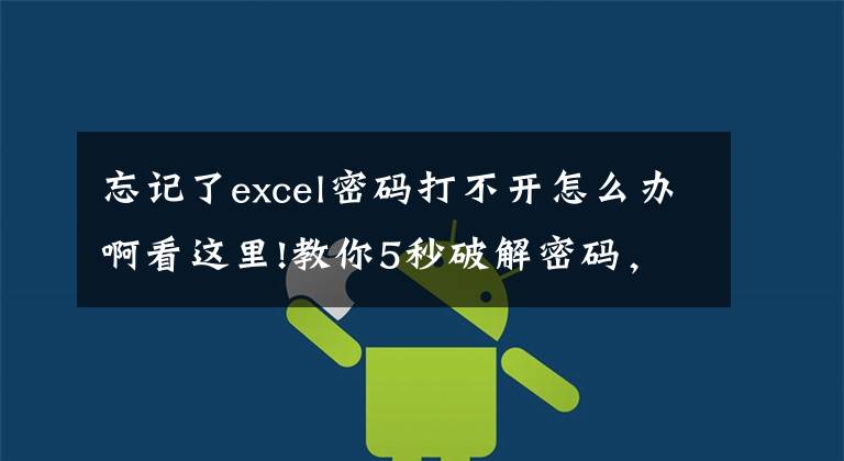 忘记了excel密码打不开怎么办啊看这里!教你5秒破解密码，从此，没有你打不开的excel文章配图