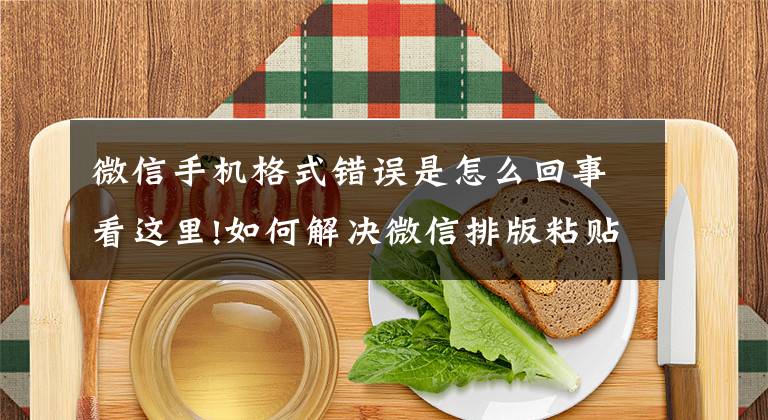 微信手机格式错误是怎么回事看这里!如何解决微信排版粘贴到微信后台就出错的情况？文章配图