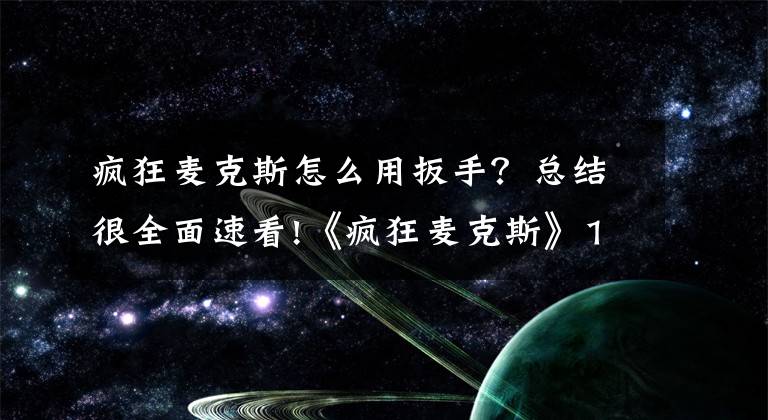 疯狂麦克斯怎么用扳手？总结很全面速看!《疯狂麦克斯》10分钟实机演示泄露 荒野大飙车！