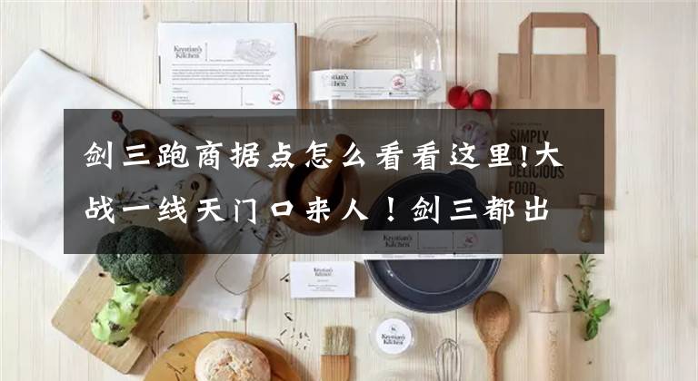 剑三跑商据点怎么看看这里!大战一线天门口来人！剑三都出怀旧服了，老玩家还记得这些梗吗？文章配图