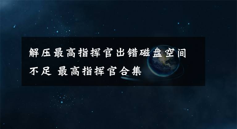 解压最高指挥官出错磁盘空间不足 最高指挥官合集