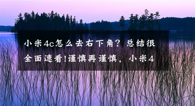 小米4c怎么去右下角？总结很全面速看!谨慎再谨慎，小米4C刚发布就遭打脸，这样玩真的好么？文章配图