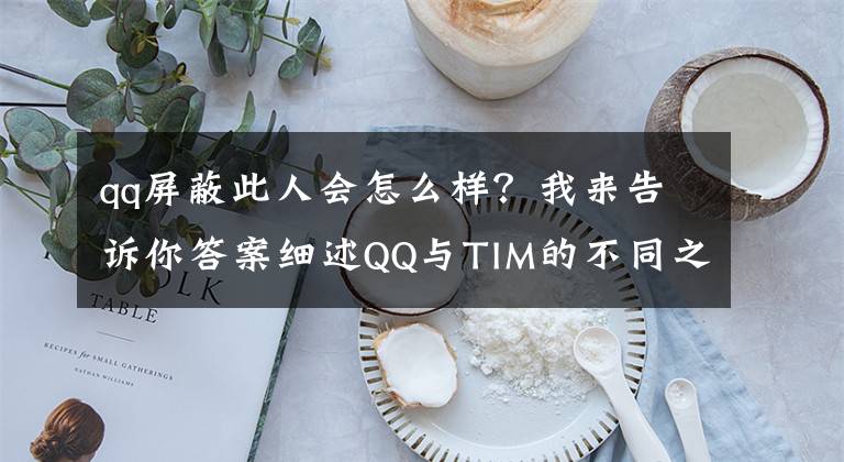 qq屏蔽此人会怎么样？我来告诉你答案细述QQ与TIM的不同之处文章配图