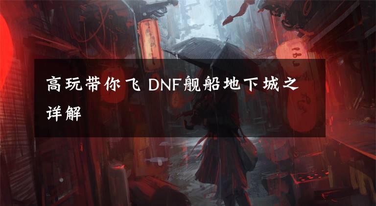 高玩带你飞 DNF舰船地下城之详解文章配图