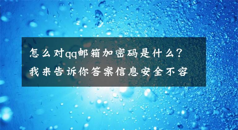 怎么对qq邮箱加密码是什么？我来告诉你答案信息安全不容忽视 体验邮件加密功能文章配图