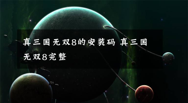 真三国无双8的安装码 真三国无双8完整