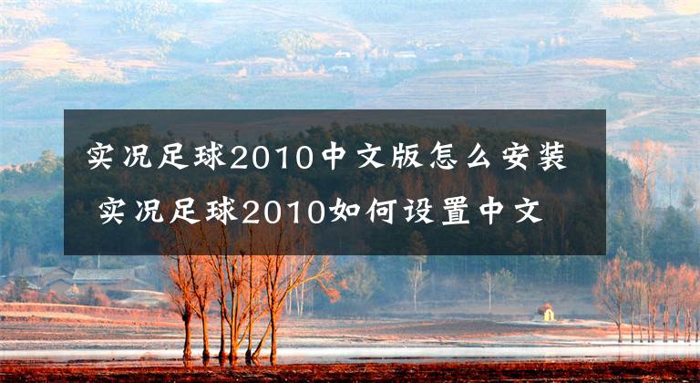 实况足球2010中文版怎么安装 实况足球2010如何设置中文