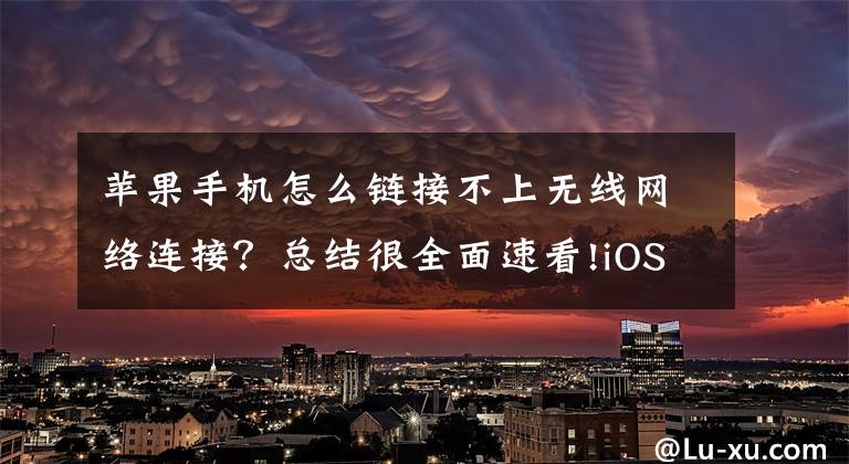 苹果手机怎么链接不上无线网络连接？总结很全面速看!iOS被曝出新漏洞：iPhone无法连接到任何Wi-Fi热点