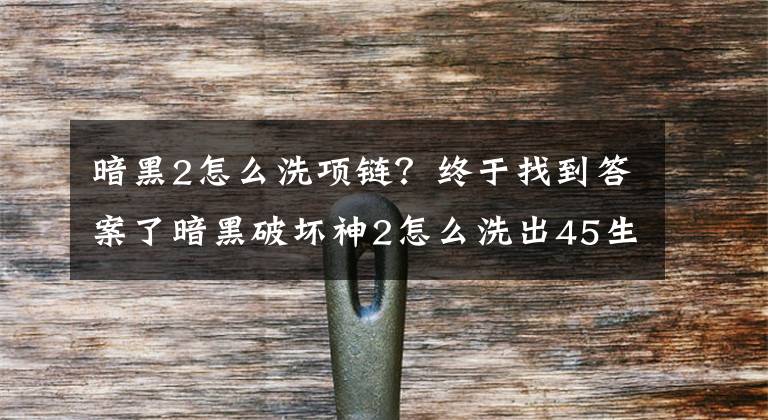 暗黑2怎么洗项链？终于找到答案了暗黑破坏神2怎么洗出45生命的超大型护身符？