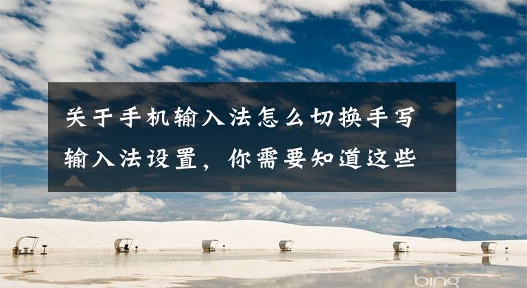 关于手机输入法怎么切换手写输入法设置，你需要知道这些按照这个步骤操作，可以呼出手写输入法，并且对其进行设置文章配图