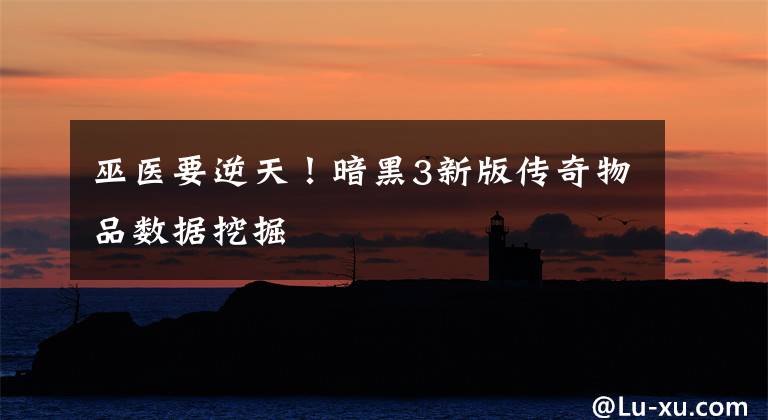 巫医要逆天！暗黑3新版传奇物品数据挖掘文章配图