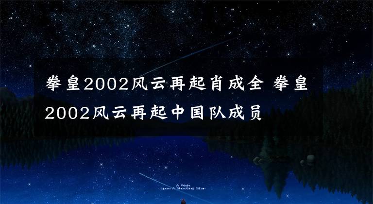 拳皇2002风云再起肖成全 拳皇2002风云再起中国队成员